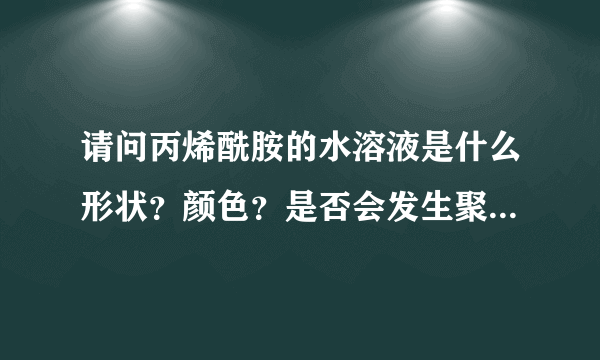 请问丙烯酰胺的水溶液是什么形状？颜色？是否会发生聚合反应？受不受温度影响？