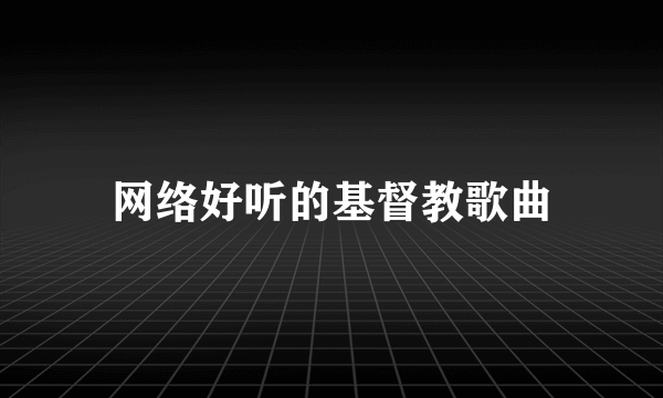 网络好听的基督教歌曲