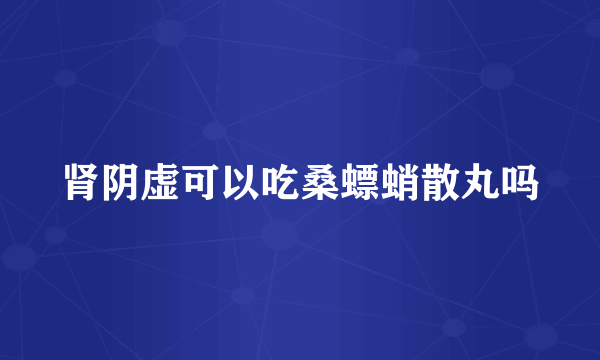 肾阴虚可以吃桑螵蛸散丸吗