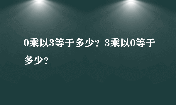 0乘以3等于多少？3乘以0等于多少？