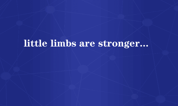 little limbs are stronger是什么意思？