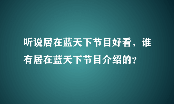 听说居在蓝天下节目好看，谁有居在蓝天下节目介绍的？