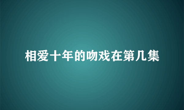 相爱十年的吻戏在第几集