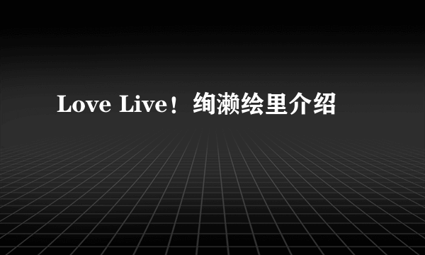 Love Live！绚濑绘里介绍