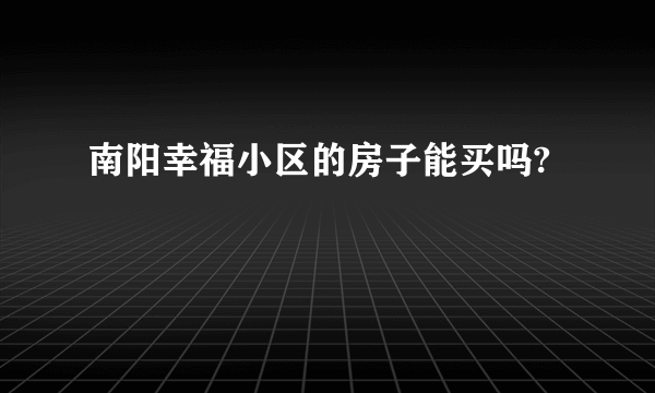 南阳幸福小区的房子能买吗?