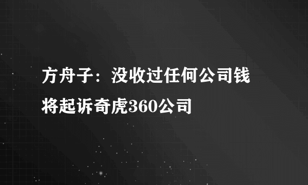 方舟子：没收过任何公司钱 将起诉奇虎360公司