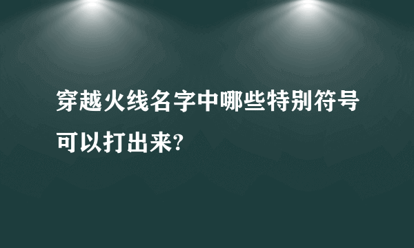 穿越火线名字中哪些特别符号可以打出来?