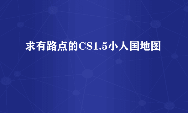 求有路点的CS1.5小人国地图