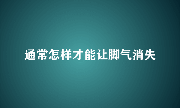 通常怎样才能让脚气消失