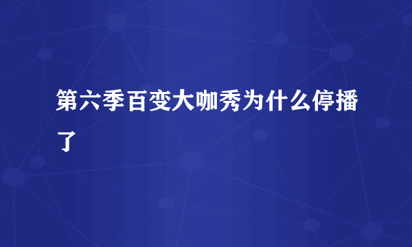 第六季百变大咖秀为什么停播了