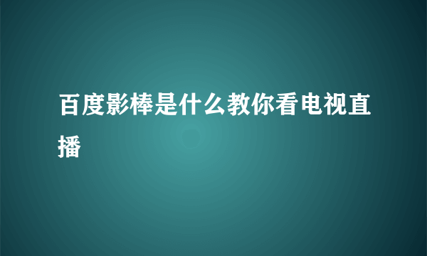 百度影棒是什么教你看电视直播