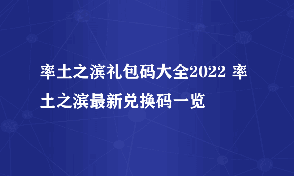 率土之滨礼包码大全2022 率土之滨最新兑换码一览