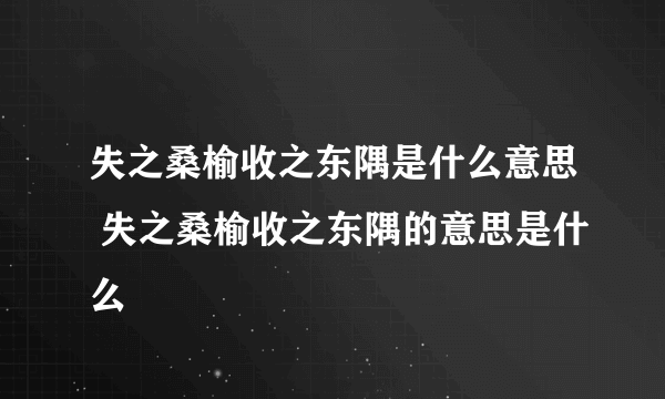 失之桑榆收之东隅是什么意思 失之桑榆收之东隅的意思是什么