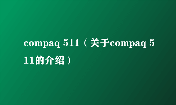 compaq 511（关于compaq 511的介绍）