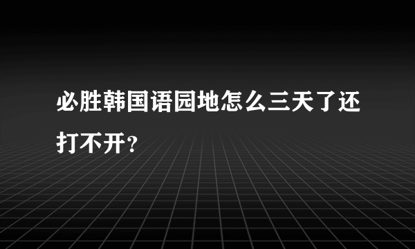 必胜韩国语园地怎么三天了还打不开？