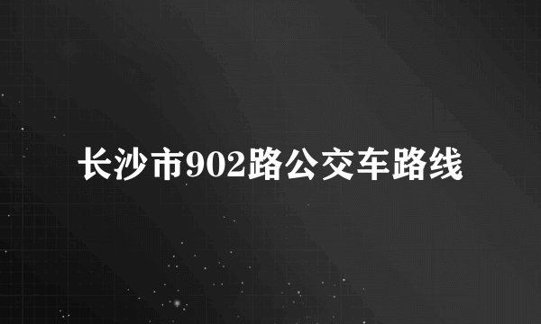 长沙市902路公交车路线