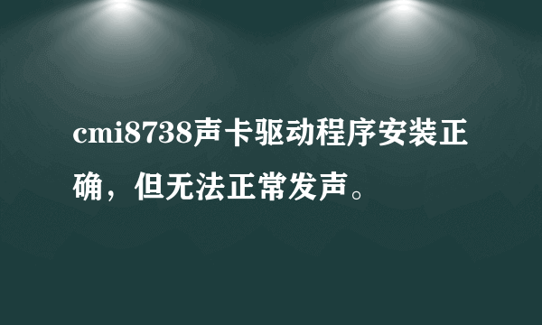 cmi8738声卡驱动程序安装正确，但无法正常发声。