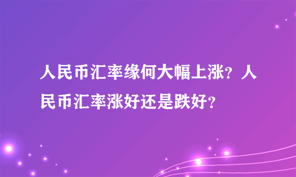 人民币汇率缘何大幅上涨？人民币汇率涨好还是跌好？