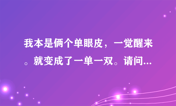 我本是俩个单眼皮，一觉醒来。就变成了一单一双。请问怎么恢复、