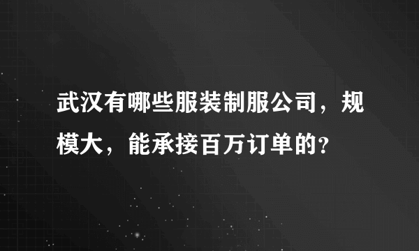 武汉有哪些服装制服公司，规模大，能承接百万订单的？