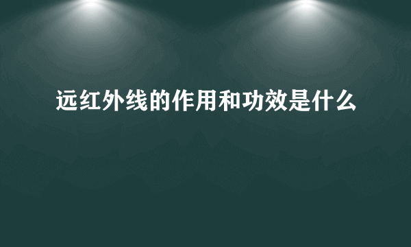 远红外线的作用和功效是什么