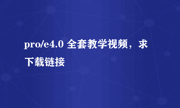 pro/e4.0 全套教学视频，求下载链接