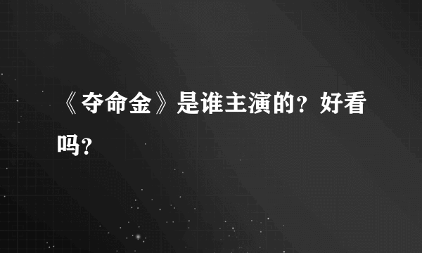 《夺命金》是谁主演的？好看吗？