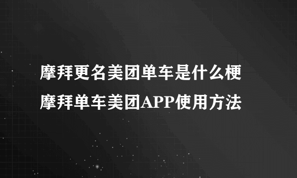 摩拜更名美团单车是什么梗 摩拜单车美团APP使用方法