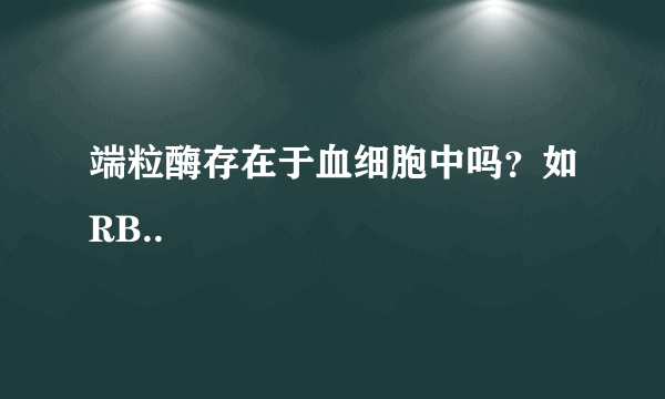 端粒酶存在于血细胞中吗？如RB..