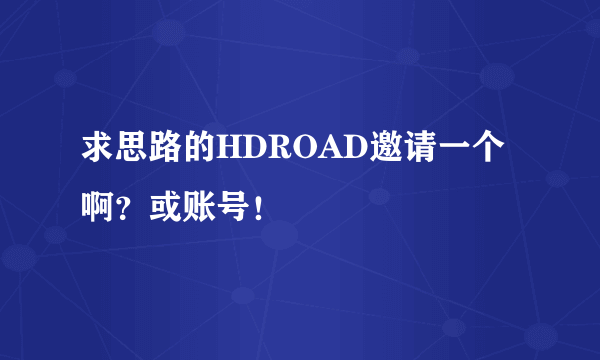 求思路的HDROAD邀请一个啊？或账号！