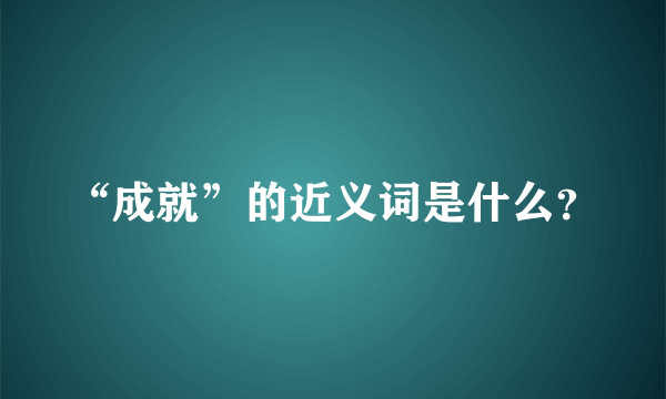 “成就”的近义词是什么？