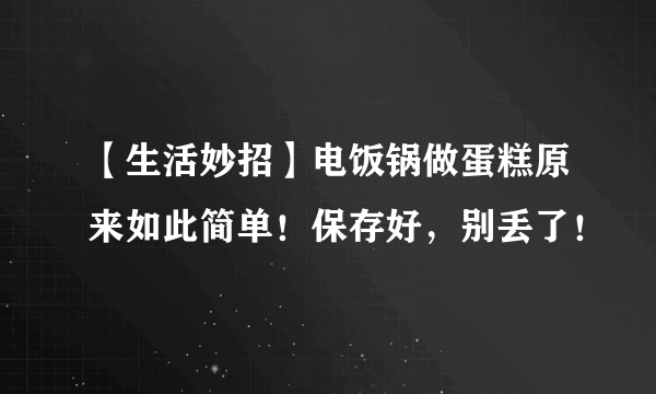 【生活妙招】电饭锅做蛋糕原来如此简单！保存好，别丢了！