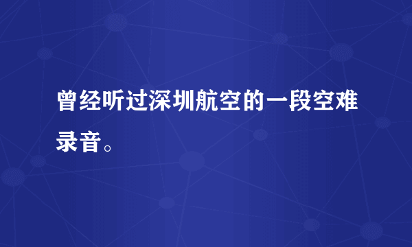 曾经听过深圳航空的一段空难录音。