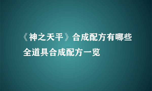 《神之天平》合成配方有哪些 全道具合成配方一览