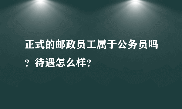 正式的邮政员工属于公务员吗？待遇怎么样？