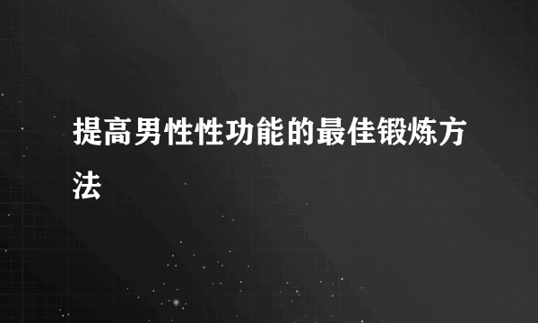 提高男性性功能的最佳锻炼方法