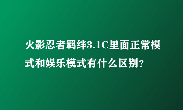 火影忍者羁绊3.1C里面正常模式和娱乐模式有什么区别？