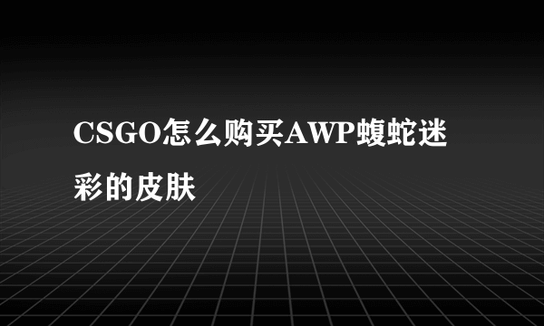 CSGO怎么购买AWP蝮蛇迷彩的皮肤