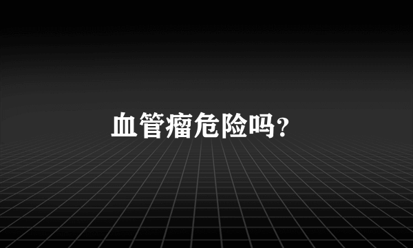 血管瘤危险吗？