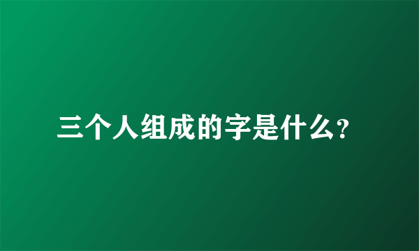 三个人组成的字是什么？