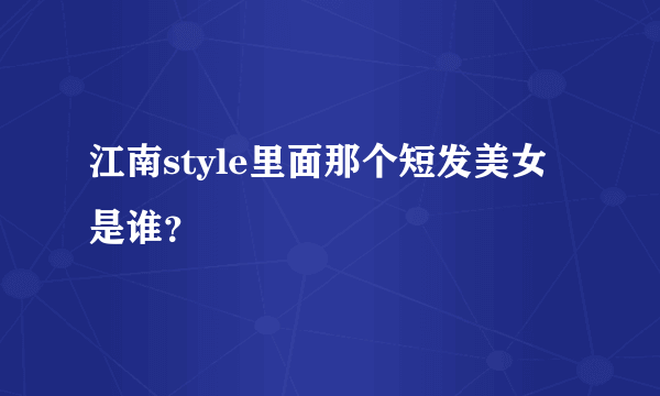 江南style里面那个短发美女是谁？