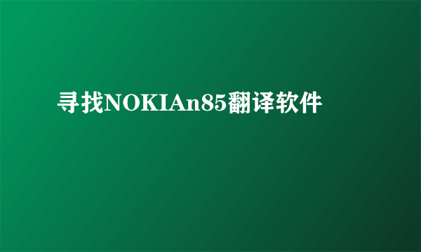 寻找NOKIAn85翻译软件