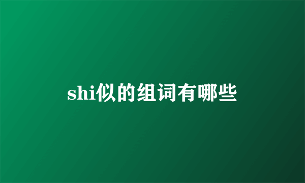 shi似的组词有哪些