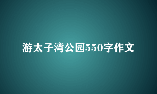 游太子湾公园550字作文