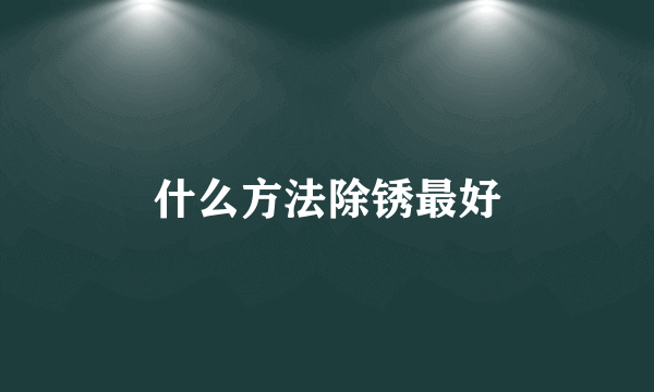 什么方法除锈最好