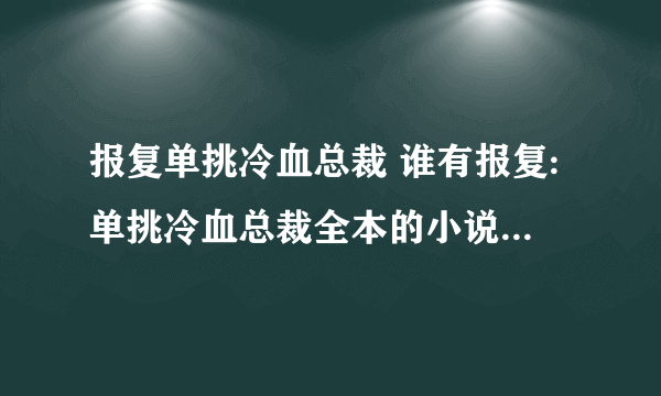 报复单挑冷血总裁 谁有报复:单挑冷血总裁全本的小说呀？百度云