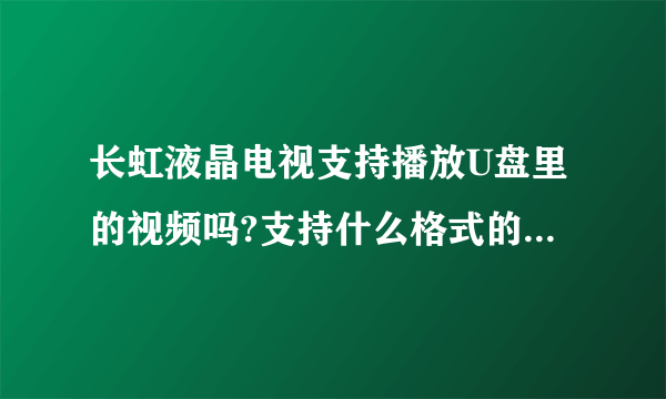 长虹液晶电视支持播放U盘里的视频吗?支持什么格式的?如何播放呢?