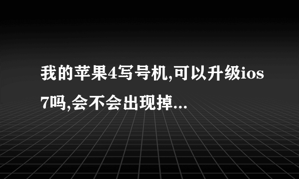 我的苹果4写号机,可以升级ios7吗,会不会出现掉号,好不好才能保证不会掉号