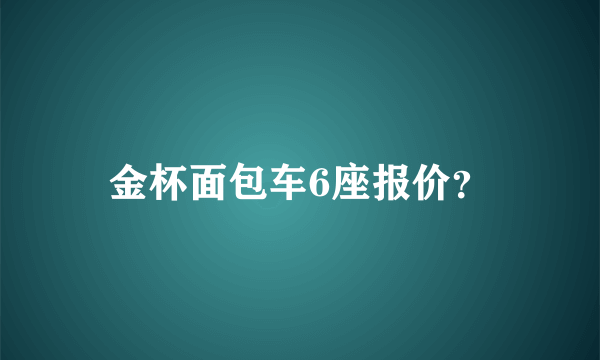 金杯面包车6座报价？