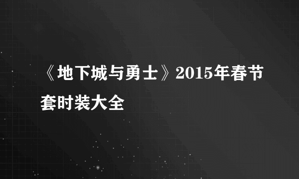 《地下城与勇士》2015年春节套时装大全